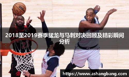 2018至2019赛季猛龙与马刺对决回顾及精彩瞬间分析