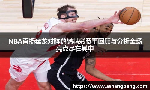 NBA直播猛龙对阵鹈鹕精彩赛事回顾与分析全场亮点尽在其中