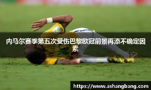 内马尔赛季第五次受伤巴黎欧冠前景再添不确定因素