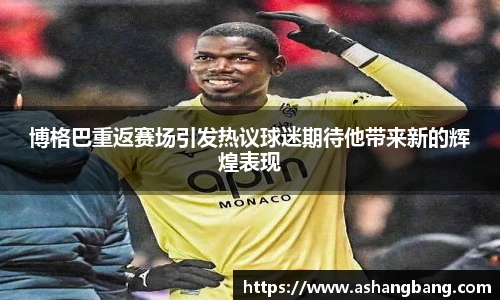 博格巴重返赛场引发热议球迷期待他带来新的辉煌表现