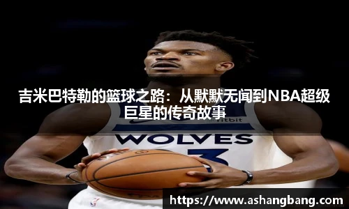 吉米巴特勒的篮球之路：从默默无闻到NBA超级巨星的传奇故事