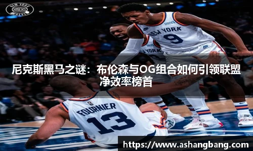 尼克斯黑马之谜：布伦森与OG组合如何引领联盟净效率榜首