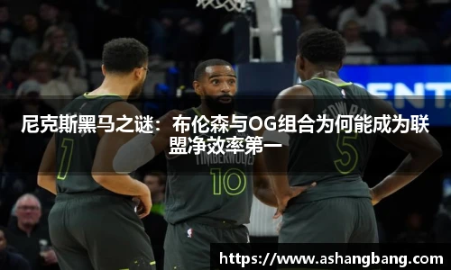 尼克斯黑马之谜：布伦森与OG组合为何能成为联盟净效率第一