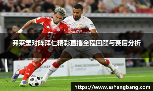 弗莱堡对阵拜仁精彩直播全程回顾与赛后分析
