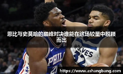 恩比与史莫哈的巅峰对决谁能在这场较量中脱颖而出