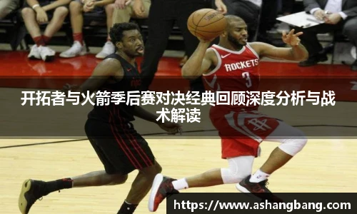 开拓者与火箭季后赛对决经典回顾深度分析与战术解读