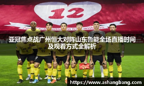 亚冠焦点战广州恒大对阵山东鲁能全场直播时间及观看方式全解析