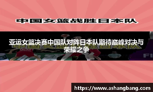 亚运女篮决赛中国队对阵日本队期待巅峰对决与荣耀之争