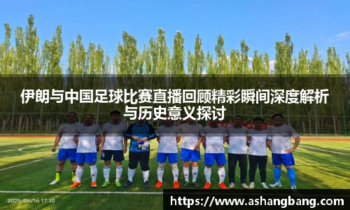 伊朗与中国足球比赛直播回顾精彩瞬间深度解析与历史意义探讨
