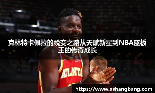 克林特卡佩拉的蜕变之路从天赋新星到NBA篮板王的传奇成长