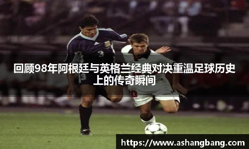 Vsport 体育回顾98年阿根廷与英格兰经典对决重温足球历史上的传奇瞬间