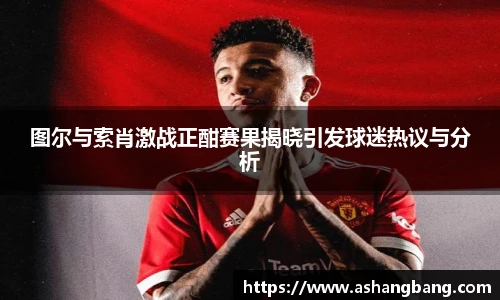 Vsport 体育图尔与索肖激战正酣赛果揭晓引发球迷热议与分析