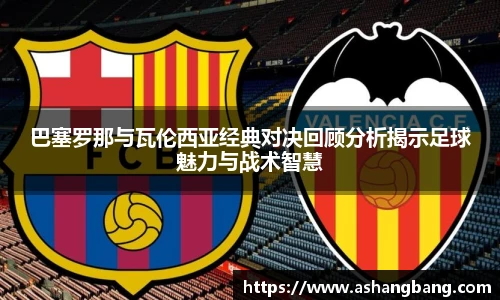 巴塞罗那与瓦伦西亚经典对决回顾分析揭示足球魅力与战术智慧