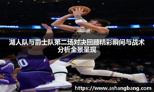 湖人队与爵士队第二场对决回顾精彩瞬间与战术分析全景呈现